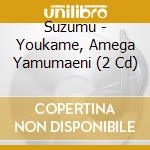 Suzumu - Youkame, Amega Yamumaeni (2 Cd) cd musicale