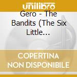 Gero - The Bandits (The Six Little Bandits) cd musicale