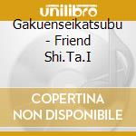 Gakuenseikatsubu - Friend Shi.Ta.I cd
