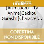 (Animation) - Tv Anime[Gakkou Gurashi!]Character Song(1) cd musicale di (Animation)