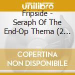 Fripside - Seraph Of The End-Op Thema (2 Cd) cd