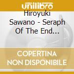 Hiroyuki Sawano - Seraph Of The End Nagoya Kesse / O.S.T. cd musicale di Sawano Hiroyuki.Wada