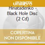 Hinatadenko - Black Hole Disc (2 Cd) cd