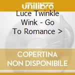 Luce Twinkle Wink - Go To Romance>>>>> cd musicale di Luce Twinkle Wink
