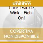 Luce Twinkle Wink - Fight On! cd musicale di Luce Twinkle Wink