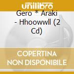 Gero * Araki - Hhoowwll (2 Cd) cd