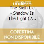 The Sixth Lie - Shadow Is The Light (2 Cd) cd