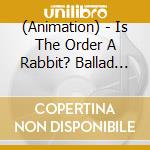 (Animation) - Is The Order A Rabbit? Ballad Song Album/Blend Of Letters cd