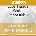 Luce Twinkle Wink - I'Mpossible ? cd musicale