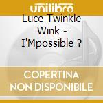 Luce Twinkle Wink - I'Mpossible ? cd
