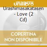 Urashimasakatasen - Love (2 Cd) cd musicale