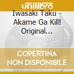 Iwasaki Taku - Akame Ga Kill! Original Soundtrack 2 cd musicale di Iwasaki Taku
