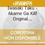 Iwasaki Taku - Akame Ga Kill! Original Soundtrack 2 cd