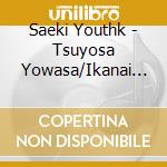 Saeki Youthk - Tsuyosa Yowasa/Ikanai To cd musicale di Saeki Youthk