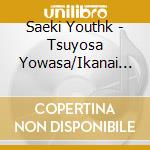 Saeki Youthk - Tsuyosa Yowasa/Ikanai To cd