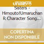 Sisters - Himouto!Umaruchan R Character Song Album cd musicale di Sisters