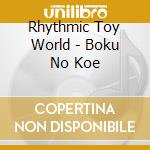 Rhythmic Toy World - Boku No Koe cd musicale di Rhythmic Toy World