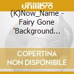 (K)Now_Name - Fairy Gone 'Background Songs' 2 cd