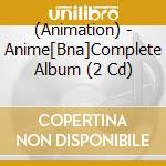 (Animation) - Anime[Bna]Complete Album (2 Cd) cd