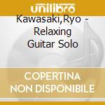 Kawasaki,Ryo - Relaxing Guitar Solo cd