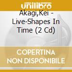 Akagi,Kei - Live-Shapes In Time (2 Cd) cd musicale di Akagi,Kei