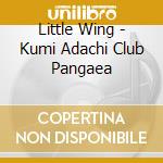 Little Wing - Kumi Adachi Club Pangaea cd musicale di Little Wing