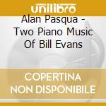 Alan Pasqua - Two Piano Music Of Bill Evans cd musicale di Alan Pasqua