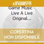 Game Music - Live A Live Original Soundtrack cd musicale di Game Music