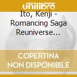 Ito, Kenji - Romancing Saga Reuniverse Original Soundtrack cd musicale di Ito, Kenji