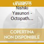 Nishiki Yasunori - Octopath Traveler Tairiku No Hasha Original Soundtrack cd