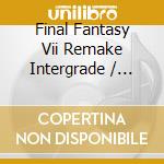 Final Fantasy Vii Remake Intergrade / Game Music cd musicale