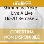 Shimomura Yoko - Live A Live Hd-2D Remake Original Soundtrack (2 Cd) cd