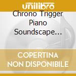 Chrono Trigger Piano Soundscape Arrangement / O.S.T. cd