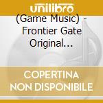 (Game Music) - Frontier Gate Original Soundtrack (2 Cd) cd