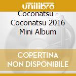 Coconatsu - Coconatsu 2016 Mini Album cd musicale di Coconatsu