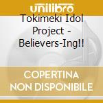Tokimeki Idol Project - Believers-Ing!! cd musicale di Tokimeki Idol Project