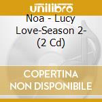 Noa - Lucy Love-Season 2- (2 Cd) cd