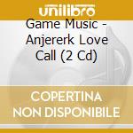 Game Music - Anjererk Love Call (2 Cd) cd