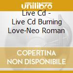 Live Cd - Live Cd Burning Love-Neo Roman cd