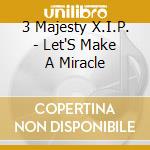 3 Majesty X.I.P. - Let'S Make A Miracle cd musicale di 3 Majesty X.I.P.