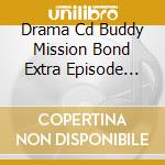 Drama Cd Buddy Mission Bond Extra Episode -End Of Phantom- (3 Cd) cd