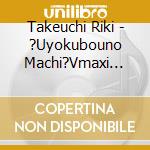Takeuchi Riki - ?Uyokubouno Machi?Vmaxi Collecti cd