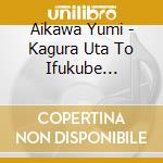 Aikawa Yumi - Kagura Uta To Ifukube Akira-Ima Veil Wo Nugu Ifukube Akira No Ongaku cd