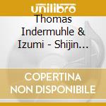 Thomas Indermuhle & Izumi - Shijin Works Of Akira Nishimura cd musicale di Thomas Indermuhle & Izumi