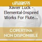 Xavier Luck - Elemental-Inspired Works For Flute By Debussy. Takemitsu And Reinecke cd