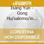 Isang Yun - Gong Hu/salomo/in Balance cd musicale di Yun, I.