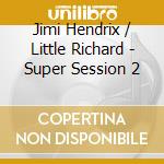 Jimi Hendrix / Little Richard - Super Session 2 cd musicale di Jimi Hendrix / Little Richard