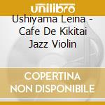 Ushiyama Leina - Cafe De Kikitai Jazz Violin cd