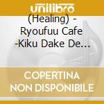 (Healing) - Ryoufuu Cafe -Kiku Dake De Suzushii Nouryou Bgm cd