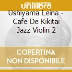 Ushiyama Leina - Cafe De Kikitai Jazz Violin 2 cd